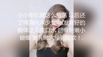 小小年纪就这么放荡 以后还了得清纯JK少女 刚发育好的胴体让人流口水 超级粉嫩小蝴蝶 美乳嫩穴操到腿软！.