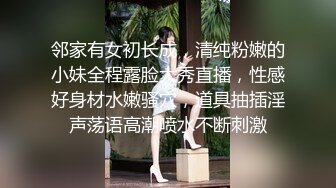 邻家有女初长成，清纯粉嫩的小妹全程露脸大秀直播，性感好身材水嫩骚穴，道具抽插淫声荡语高潮喷水不断刺激