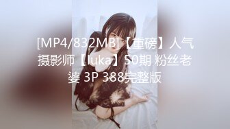 [MP4/832MB]【重磅】人气摄影师【luka】50期 粉丝老婆 3P 388完整版