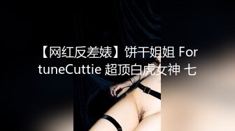 【网红反差婊】饼干姐姐 FortuneCuttie 超顶白虎女神 七