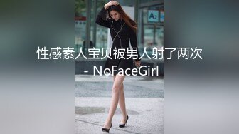 性感素人宝贝被男人射了两次 - NoFaceGirl