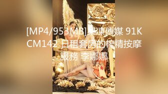 [MP4/953MB]果凍傳媒 91KCM142 日租套房的榨精按摩服務 李娜娜