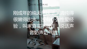 刚成年的纯天然妹子，清纯得很嫩得出水，没有什么性爱经验，叫床真实不做作，说话声音奶声奶气的