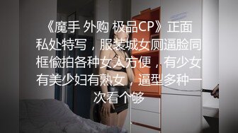 《魔手 外购 极品CP》正面 私处特写，服装城女厕逼脸同框偸拍各种女人方便，有少女有美少妇有熟女，逼型多种一次看个够