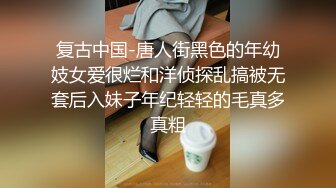 复古中国-唐人街黑色的年幼妓女爱很烂和洋侦探乱搞被无套后入妹子年纪轻轻的毛真多真粗