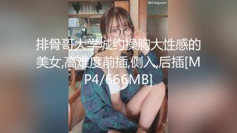 排骨哥大学城约操胸大性感的美女,高难度前插,侧入,后插[MP4/666MB]