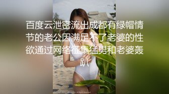 百度云泄密流出成都有绿帽情节的老公因满足不了老婆的性欲通过网络征集猛男和老婆轰趴