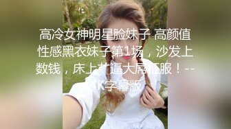 高冷女神明星脸妹子 高颜值性感黑衣妹子第1场，沙发上数钱，床上艹逼大屌征服！--4K字幕版