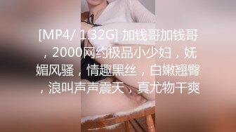 [MP4/ 1.32G] 加钱哥加钱哥，2000网约极品小少妇，妩媚风骚，情趣黑丝，白嫩翘臀，浪叫声声震天，真尤物干爽