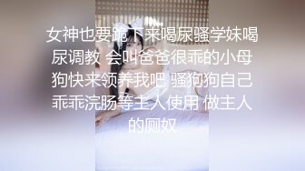 女神也要跪下来喝尿骚学妹喝尿调教 会叫爸爸很乖的小母狗快来领养我吧 骚狗狗自己乖乖浣肠等主人使用 做主人的厕奴