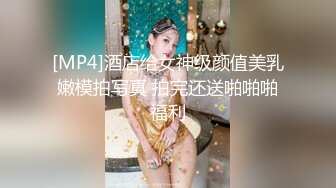 [MP4]酒店给女神级颜值美乳嫩模拍写真 拍完还送啪啪啪福利