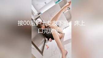 接00后护士女友下班，床上口完房间操