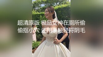 超清原版 极品女神在厕所偷偷抠小穴 还用手轻轻捋阴毛