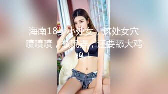 海南18岁小处女，这处女穴啧啧啧，被玩弄，还要舔大鸡鸡！