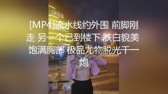 [MP4]流水线约外围 前脚刚走 另一个已到楼下 肤白貌美 饱满胸部 极品尤物脱光干一炮