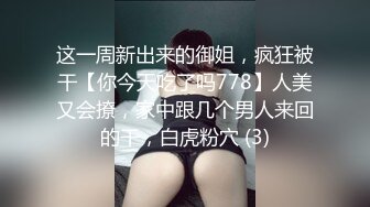 这一周新出来的御姐，疯狂被干【你今天吃了吗778】人美又会撩，家中跟几个男人来回的干，白虎粉穴 (3)