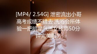 [MP4/ 2.54G] 泄密流出小哥高考成绩不错去 洗浴会所体验一把明星气质女技师50分钟完美服务