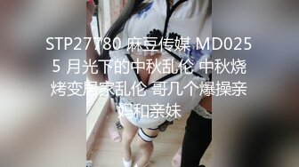 STP27780 麻豆传媒 MD0255 月光下的中秋乱伦 中秋烧烤变居家乱伦 哥几个爆操亲妈和亲妹