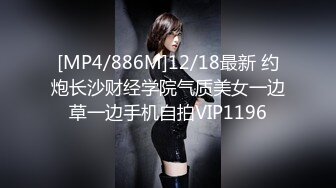 [MP4/886M]12/18最新 约炮长沙财经学院气质美女一边草一边手机自拍VIP1196