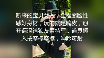 新来的宝贝女人，全程露脸性感好身材，玩的就是嗨皮，掰开逼逼给狼友看特写，道具插入按摩棒摩擦，呻吟可射