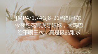 [MP4/1.74G]8-21鸭哥寻花 今夜约花臂虎牙妹妹，大鸡巴给干喷三次，真是极品难求