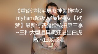 《重磅泄密宅男女神》推特OnlyFans超级人气小仙女【欲梦】最新付费露脸私拍第三季~三种大型道具疯狂进出白虎蜜穴白浆泛滥