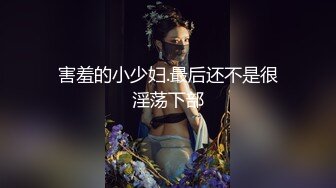 害羞的小少妇.最后还不是很淫荡下部