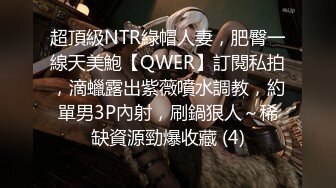 超頂級NTR綠帽人妻，肥臀一線天美鮑【QWER】訂閱私拍，滴蠟露出紫薇噴水調教，約單男3P內射，刷鍋狠人～稀缺資源勁爆收藏 (4)