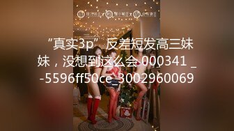 “真实3p”反差短发高三妹妹，没想到这么会 000341 _-5596ff50ce_3002960069