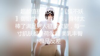 ✿超颜值极品女神✿〖狐不妖〗御姐性感旗袍诱惑，身材太棒了满足男人征服欲望，每一寸肌肤都是荷尔蒙 美乳丰臀极品反差