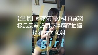 【温顺】邻家清纯小妹真骚啊 极品反差 道具不停蹂躏抽插粉嫩骚穴 包射