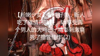 【粉嫩少女】好纯好美，新人吃了催情药助兴，3p享受两个男人的大鸡巴，精彩刺激爽死了撸管佳作 (2)