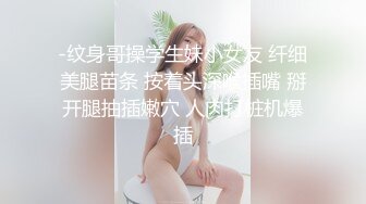 -纹身哥操学生妹小女友 纤细美腿苗条 按着头深喉插嘴 掰开腿抽插嫩穴 人肉打桩机爆插