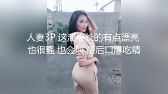 人妻3P 这淫妻长的有点漂亮 也很骚 也会叫 最后口爆吃精