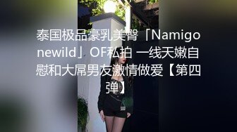 泰国极品豪乳美臀「Namigonewild」OF私拍 一线天嫩自慰和大屌男友激情做爱【第四弹】