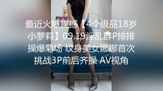 最近火爆震撼【4个极品18岁小萝莉】09.19淫乱群P排排操爆菊场 纹身美女娜娜首次挑战3P前后齐操 AV视角