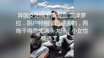 异国女团俄罗斯混血 泷泽萝拉，阴户特别，凹进去的，两炮干得男优满头大汗，小女也爽透了！