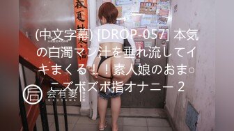 (中文字幕) [DROP-057] 本気の白濁マン汁を垂れ流してイキまくる！！素人娘のおま○こズボズボ指オナニー 2