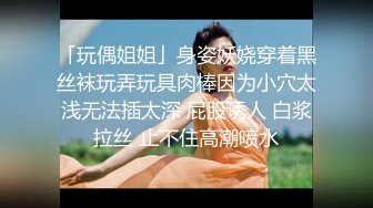 「玩偶姐姐」身姿妖娆穿着黑丝袜玩弄玩具肉棒因为小穴太浅无法插太深 屁股诱人 白浆拉丝 止不住高潮喷水