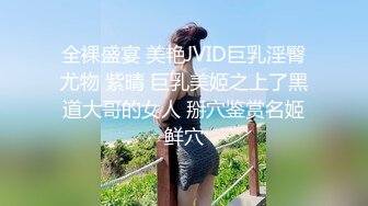 全裸盛宴 美艳JVID巨乳淫臀尤物 紫晴 巨乳美姬之上了黑道大哥的女人 掰穴鉴赏名姬鲜穴