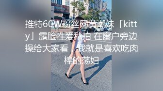 推特60W粉丝网黄潮妹「kitty」露脸性爱私拍 在窗户旁边操给大家看，我就是喜欢吃肉棒的荡妇