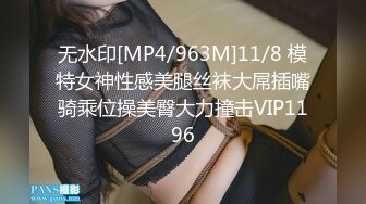 无水印[MP4/963M]11/8 模特女神性感美腿丝袜大屌插嘴骑乘位操美臀大力撞击VIP1196