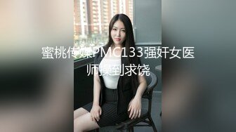 蜜桃传媒PMC133强奸女医师操到求饶