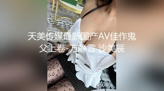 天美传媒最新国产AV佳作鬼父上卷-万静雪 沙美辰