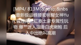 [MP4/ 813M]&nbsp;&nbsp;最新极品蜂腰蜜桃臀女神Yuri 狐狸尾巴肛塞土豪专属性玩物 爆艹迷人湿滑白虎嫩鲍 后入中出绝叫高潮