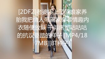 [2DF2]老婆怀上了回娘家养胎我把情人带回家穿着情趣内衣随便放纵 干得床都咕咕咕的抗议要踏的样子 [MP4/187MB][BT种子]