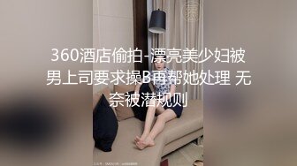 360酒店偷拍-漂亮美少妇被男上司要求操B再帮她处理 无奈被潜规则