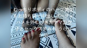 むっちりボディのハーフ美女をお持ち帰り中出しパーティ ハメを外し过ぎたナマ派女子とセックスまみれ うららか丽