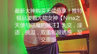 最新大神购买无偿分享！推特极品波霸尤物女神【Nina之天使与恶魔的赌注】乳交，淫语，挑逗，双重制服诱惑，足交原版