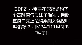 [2DF2] 小宝寻花深夜场约了个高颜值气质妹子啪啪，舌吻互摸口交上位骑乘侧入猛操呻吟很嗲 2 - [MP4/111MB][BT种子]